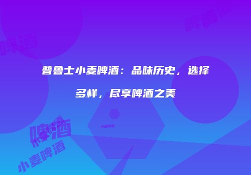 普鲁士小麦啤酒：品味历史，选择多样，尽享啤酒之美