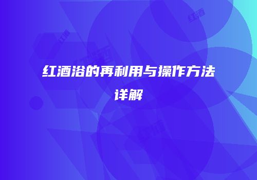 红酒浴的再利用与操作方法详解