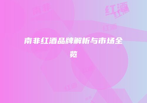 南非红酒品牌解析与市场全览