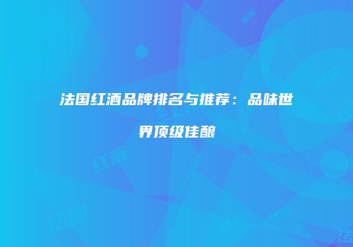 法国红酒品牌排名与推荐：品味世界顶级佳酿