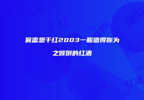 佩雷恩干红2003一瓶值得你为之倾倒的红酒