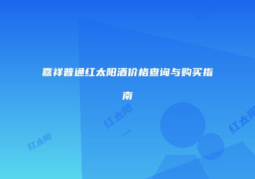 嘉祥普通红太阳酒价格查询与购买指南