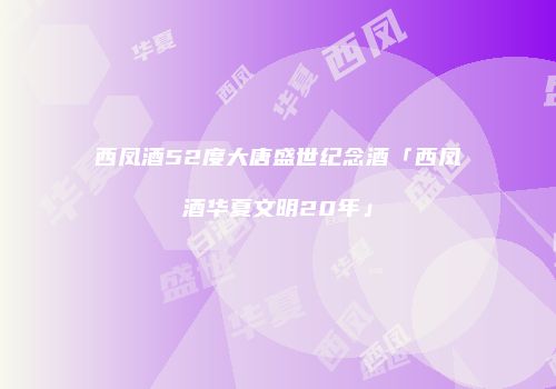 西凤酒52度大唐盛世纪念酒「西凤酒华夏文明20年」