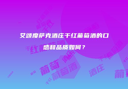 艾颂度萨克酒庄干红葡萄酒的口感和品质如何？