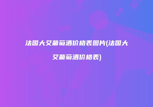 法国大艾葡萄酒价格表图片(法国大艾葡萄酒价格表)