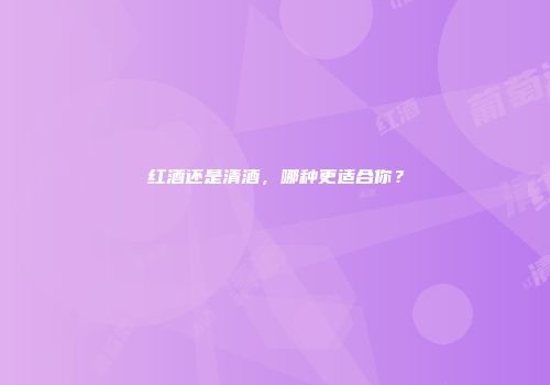 红酒还是清酒，哪种更适合你？