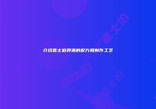 介绍嘉士伯啤酒的配方和制作工艺