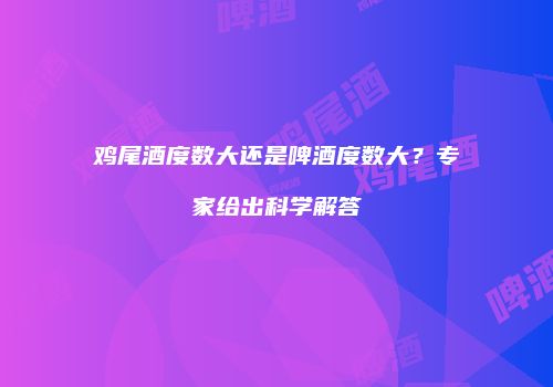 鸡尾酒度数大还是啤酒度数大？专家给出科学解答