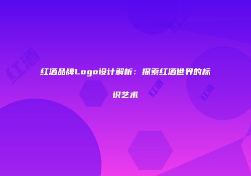 红酒品牌Logo设计解析：探索红酒世界的标识艺术