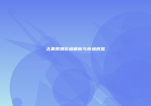 古襄阳酒价格解析与市场概览