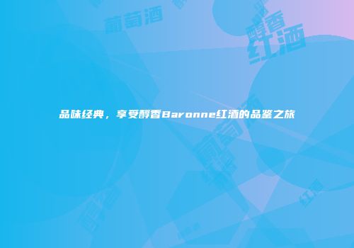 品味经典，享受醇香Baronne红酒的品鉴之旅