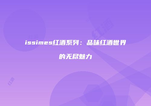 issimes红酒系列：品味红酒世界的无尽魅力