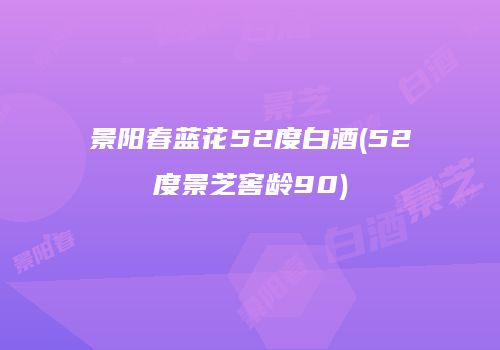 景阳春蓝花52度白酒(52度景芝窖龄90)