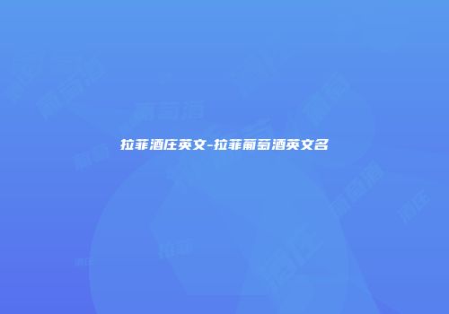 拉菲酒庄英文-拉菲葡萄酒英文名