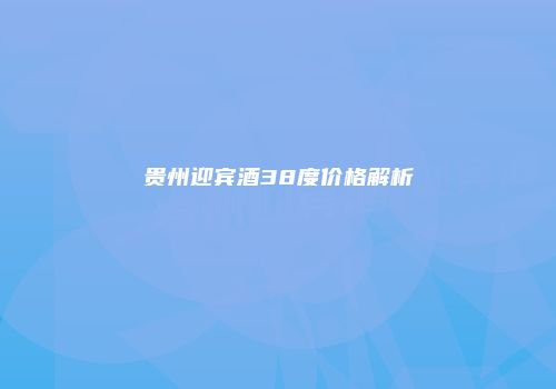 贵州迎宾酒38度价格解析