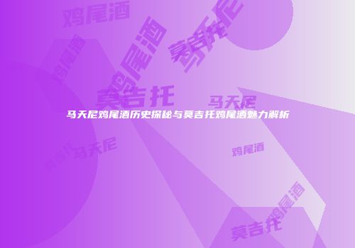马天尼鸡尾酒历史探秘与莫吉托鸡尾酒魅力解析