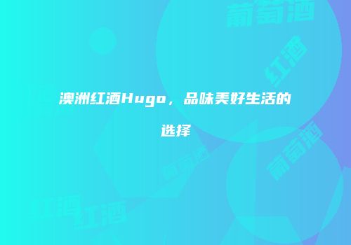 澳洲红酒Hugo，品味美好生活的选择