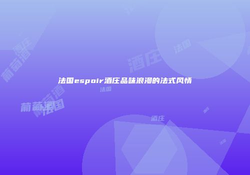 法国espoir酒庄品味浪漫的法式风情