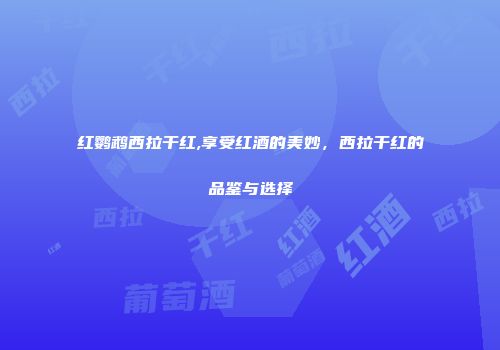 红鹦鹉西拉干红,享受红酒的美妙，西拉干红的品鉴与选择