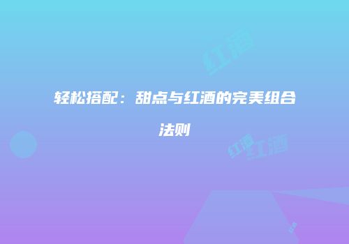 轻松搭配：甜点与红酒的完美组合法则