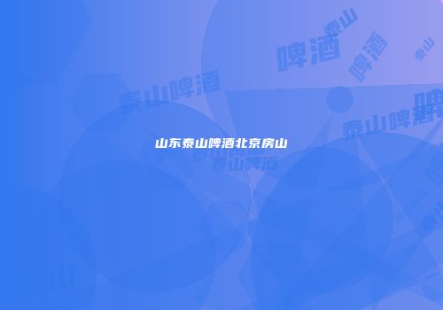山东泰山啤酒北京房山