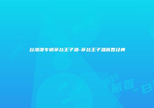 台港澳专销茅台王子酒-茅台王子酒酱香经典
