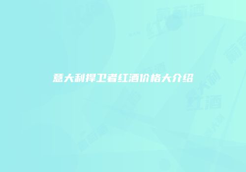 意大利捍卫者红酒价格大介绍