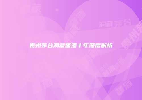 贵州茅台洞藏酱酒十年深度解析