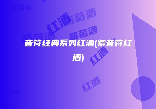 音符经典系列红酒(紫音符红酒)
