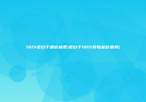 1915老白干酒价格表(老白干1915有收藏价值吗)