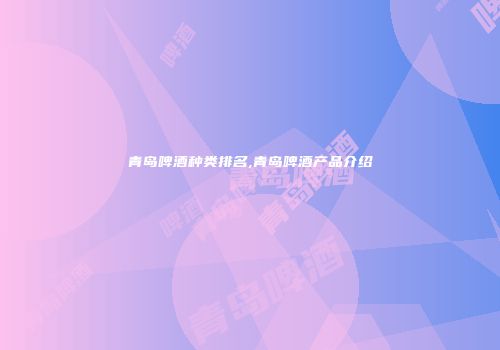 青岛啤酒种类排名,青岛啤酒产品介绍