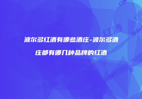 波尔多红酒有哪些酒庄-波尔多酒庄都有哪几种品牌的红酒