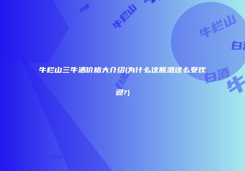 牛栏山三牛洒价格大介绍(为什么这瓶酒这么受欢迎?)