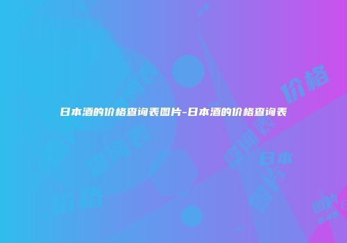 日本酒的价格查询表图片-日本酒的价格查询表