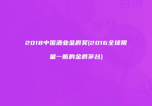 2018中国酒业金爵奖(2016全球限量一瓶的金爵茅台)