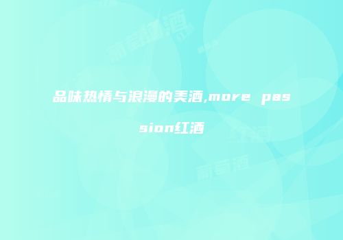 品味热情与浪漫的美酒,more passion红酒