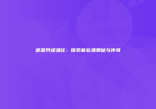 德国列级酒庄：探索葡萄酒奥秘与传奇