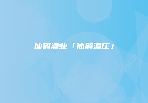 仙鹤酒业「仙鹤酒庄」