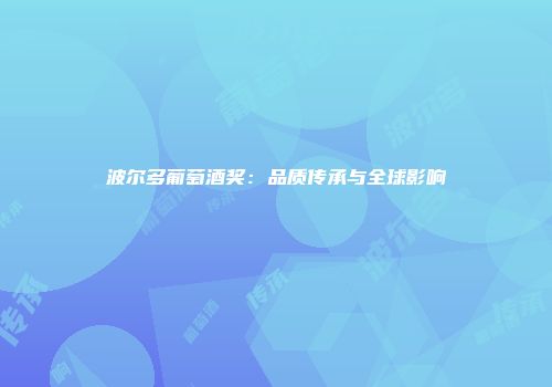 波尔多葡萄酒奖：品质传承与全球影响