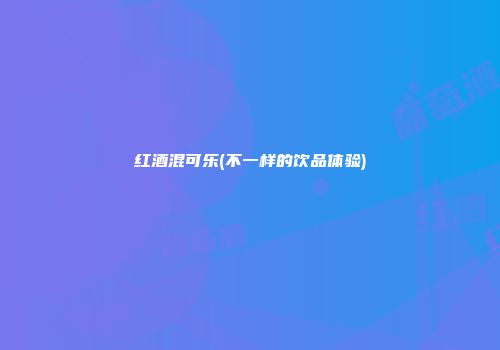 红酒混可乐(不一样的饮品体验)
