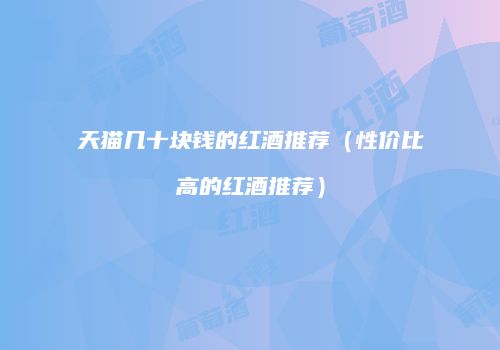 天猫几十块钱的红酒推荐（性价比高的红酒推荐）