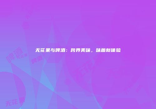 无花果与啤酒：跨界美味，味蕾新体验