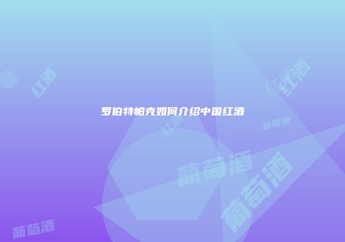 罗伯特帕克如何介绍中国红酒