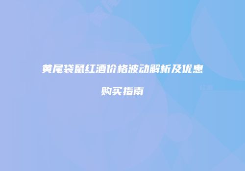 黄尾袋鼠红酒价格波动解析及优惠购买指南