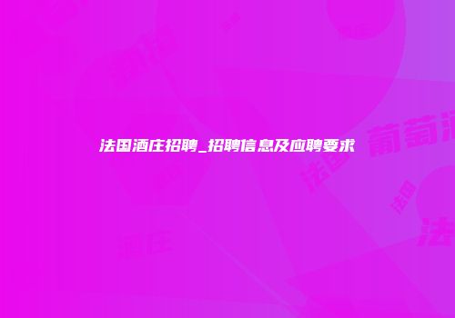 法国酒庄招聘_招聘信息及应聘要求