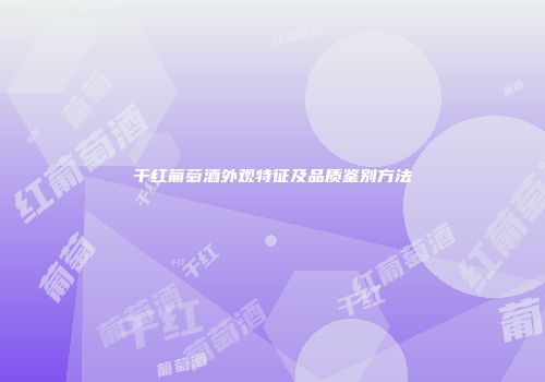 干红葡萄酒外观特征及品质鉴别方法