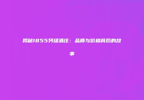 揭秘1855列级酒庄：品质与价格背后的故事