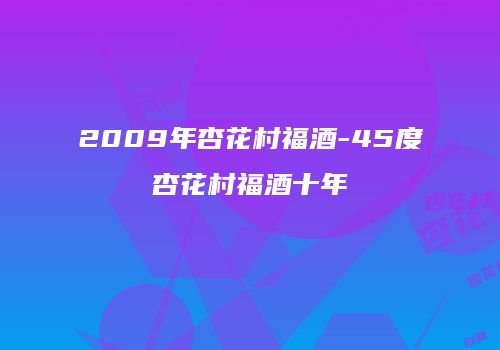 2009年杏花村福酒-45度杏花村福酒十年