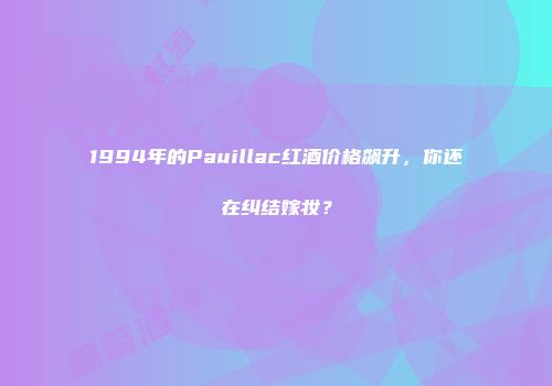 1994年的Pauillac红酒价格飙升，你还在纠结嫁妆？