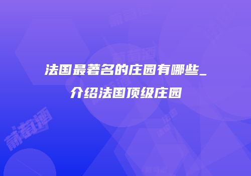 法国最著名的庄园有哪些_介绍法国顶级庄园